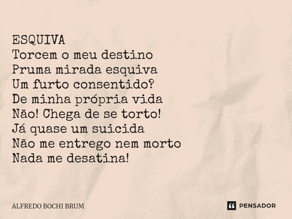 ⁠ESQUIVA Torcem o meu destino Pruma mirada esquiva Um furto consentido? De minha própria vida Não! Chega de se torto! Já quase um suicida Não me entrego nem mor... Frase de Alfredo Bochi Brum.
