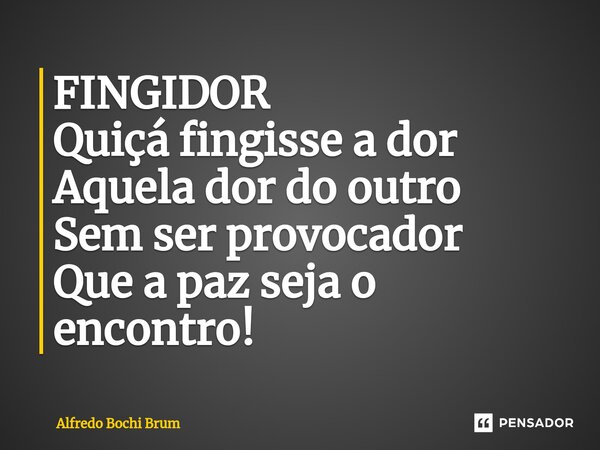 ⁠FINGIDOR Quiçá fingisse a dor Aquela dor do outro Sem ser provocador Que a paz seja o encontro!... Frase de Alfredo Bochi Brum.