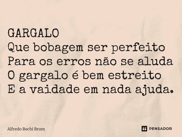 ⁠GARGALO Que bobagem ser perfeito Para os erros não se aluda O gargalo é bem estreito E a vaidade em nada ajuda.... Frase de Alfredo Bochi Brum.