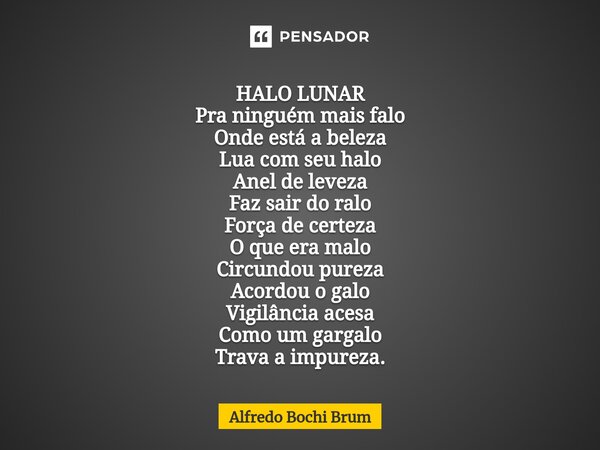 HALO LUNAR Pra ninguém mais falo Onde está a beleza Lua com seu halo Anel de leveza Faz sair do ralo Força de certeza O que era malo Circundou pureza Acordou o... Frase de Alfredo Bochi Brum.