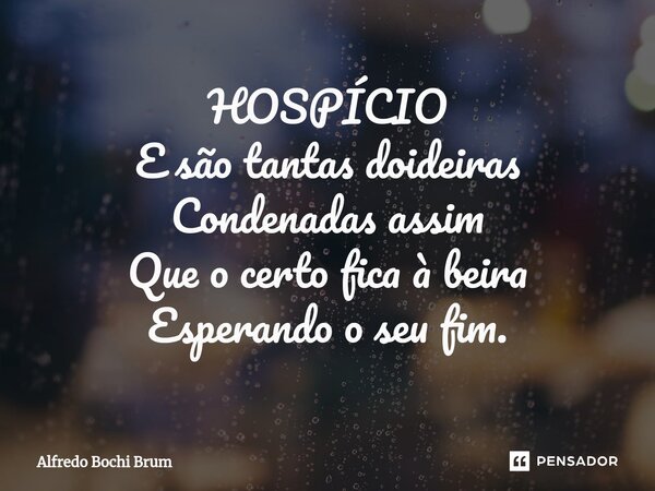 ⁠HOSPÍCIO E são tantas doideiras Condenadas assim Que o certo fica à beira Esperando o seu fim.... Frase de Alfredo Bochi Brum.