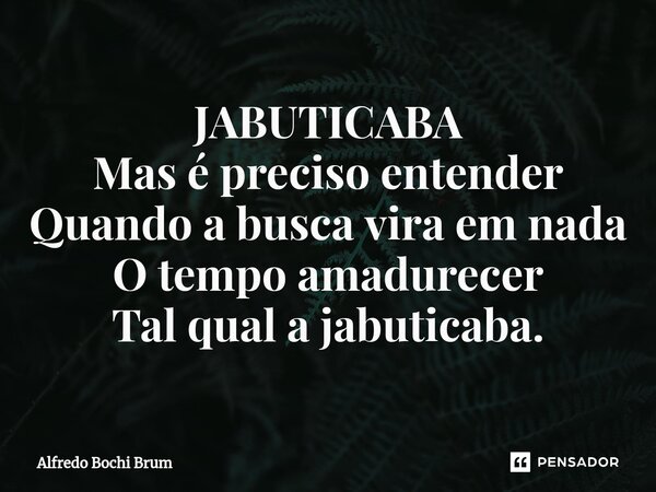 ⁠JABUTICABA Mas é preciso entender Quando a busca vira em nada O tempo amadurecer Tal qual a jabuticaba.... Frase de Alfredo Bochi Brum.