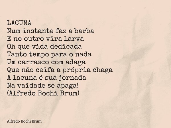 LACUNA Num instante faz a barba E no outro vira larva Oh que vida dedicada Tanto tempo para o nada Um carrasco com adaga Que não ceifa a própria chaga A lacuna ... Frase de Alfredo Bochi Brum.