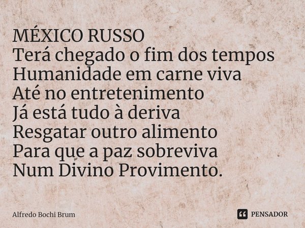 ⁠MÉXICO RUSSO Terá chegado o fim dos tempos Humanidade em carne viva Até no entretenimento Já está tudo à deriva Resgatar outro alimento Para que a paz sobreviv... Frase de Alfredo Bochi Brum.