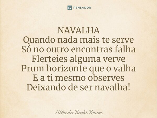 ⁠NAVALHA Quando nada mais te serve Só no outro encontras falha Flerteies alguma verve Prum horizonte que o valha E a ti mesmo observes Deixando de ser navalha!... Frase de Alfredo Bochi Brum.