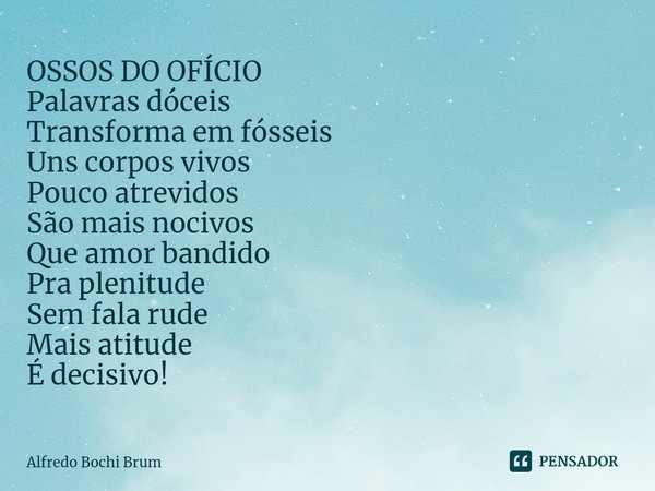 ⁠OSSOS DO OFÍCIO
Palavras dóceis
Transforma em fósseis
Uns corpos vivos
Pouco atrevidos
São mais nocivos
Que amor bandido
Pra plenitude
Sem fala rude
Mais atitu... Frase de Alfredo Bochi Brum.