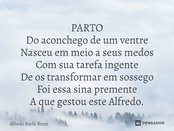 ⁠PARTO Do aconchego de um ventre Nasceu em meio a seus medos Com sua tarefa ingente De os transformar em sossego Foi essa sina premente A que gestou este Alfred... Frase de Alfredo Bochi Brum.