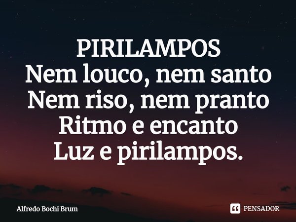 ⁠PIRILAMPOS Nem louco, nem santo Nem riso, nem pranto Ritmo e encanto Luz e pirilampos.... Frase de Alfredo Bochi Brum.