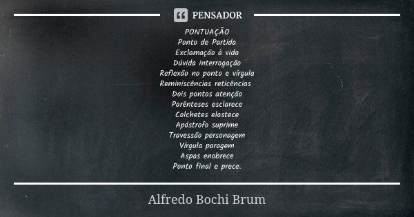 PONTUAÇÃO
Ponto de Partida
Exclamação à vida
Dúvida interrogação
Reflexão no ponto e vírgula
Reminiscências reticências Dois pontos atenção
Parênteses esclarece... Frase de Alfredo Bochi Brum.