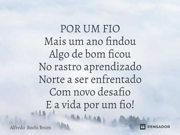 ⁠POR UM FIO Mais um ano findou Algo de bom ficou No rastro aprendizado Norte a ser enfrentado Com novo desafio E a vida por um fio!... Frase de Alfredo Bochi Brum.