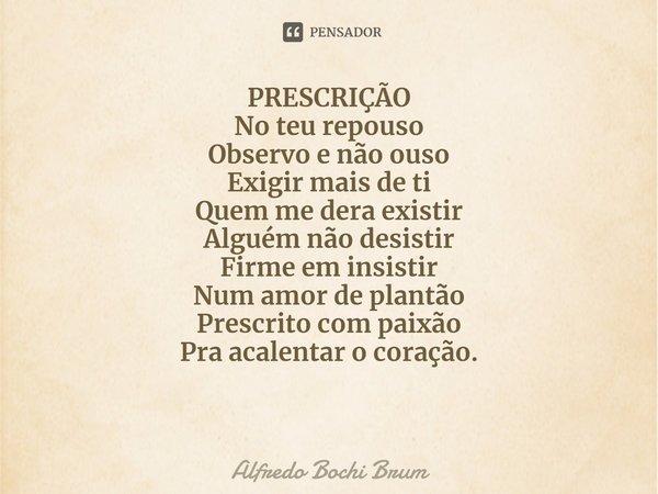 ⁠PRESCRIÇÃO
No teu repouso
Observo e não ouso
Exigir mais de ti
Quem me dera existir
Alguém não desistir
Firme em insistir
Num amor de plantão
Prescrito com pai... Frase de Alfredo Bochi Brum.