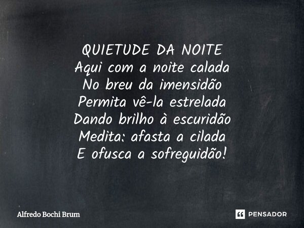 ⁠QUIETUDE DA NOITE Aqui com a noite calada No breu da imensidão Permita vê-la estrelada Dando brilho à escuridão Medita: afasta a cilada E ofusca a sofreguidão!... Frase de Alfredo Bochi Brum.