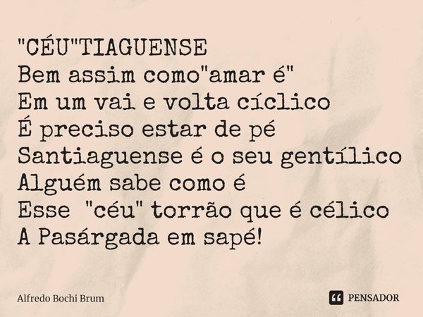 ⁠"CÉU"TIAGUENSE Bem assim como "amar é" Em um vai e volta cíclico É preciso estar de pé Santiaguense é o seu gentílico Alguém sabe como é Es... Frase de Alfredo Bochi Brum.