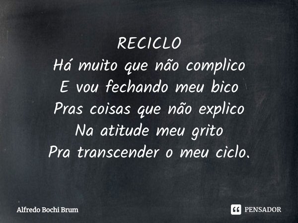⁠RECICLO
Há muito que não complico
E vou fechando meu bico
Pras coisas que não explico
Na atitude meu grito
Pra transcender o meu ciclo.... Frase de Alfredo Bochi Brum.