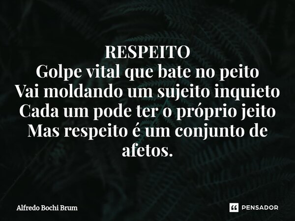 ⁠RESPEITO Golpe vital que bate no peito Vai moldando um sujeito inquieto Cada um pode ter o próprio jeito Mas respeito é um conjunto de afetos.... Frase de Alfredo Bochi Brum.
