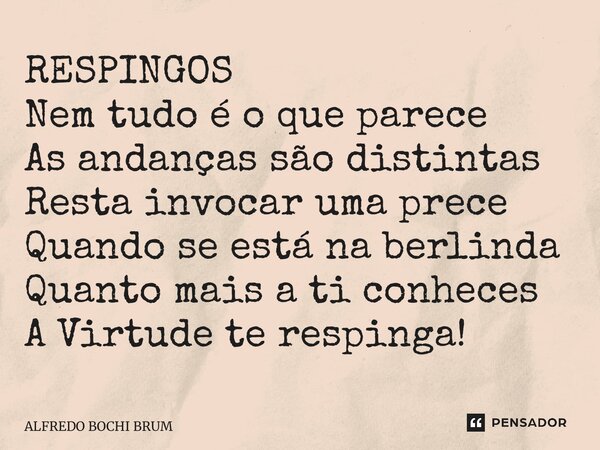 ⁠RESPINGOS Nem tudo é o que parece As andanças são distintas Resta invocar uma prece Quando se está na berlinda Quanto mais a ti conheces A Virtude te respinga!... Frase de Alfredo Bochi Brum.
