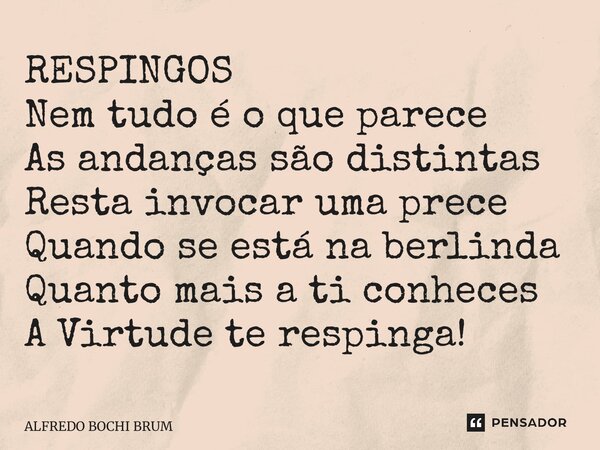 ⁠RESPINGOS Nem tudo é o que parece As andanças são distintas Resta invocar uma prece Quando se está na berlinda Quanto mais a ti conheces A Virtude te respinga!... Frase de Alfredo Bochi Brum.