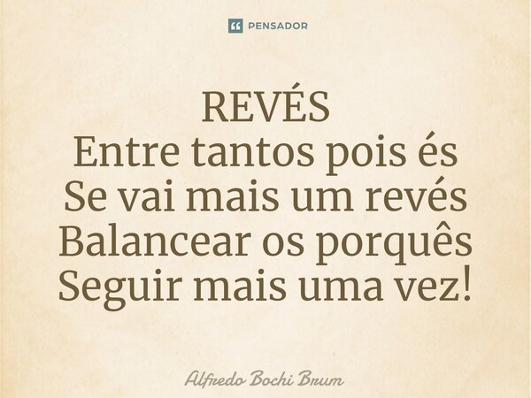 ⁠REVÉS Entre tantos pois és Se vai mais um revés Balancear os porquês Seguir mais uma vez!... Frase de Alfredo Bochi Brum.