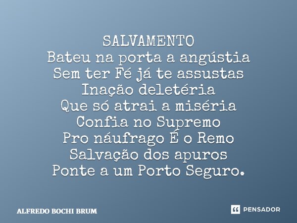⁠SALVAMENTO Bateu na porta a angústia Sem ter Fé já te assustas Inação deletéria Que só atrai a miséria Confia no Supremo Pro náufrago É o Remo Salvação dos apu... Frase de Alfredo Bochi Brum.