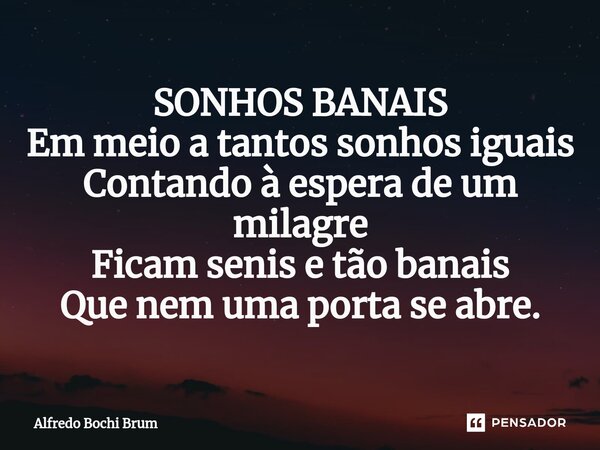 ⁠SONHOS BANAIS Em meio a tantos sonhos iguais Contando à espera de um milagre Ficam senis e tão banais Que nem uma porta se abre.... Frase de Alfredo Bochi Brum.