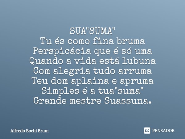 ⁠SUA"SUMA"
Tu és como fina bruma
Perspicácia que é só uma
Quando a vida está lubuna
Com alegria tudo arruma
Teu dom aplaina e apruma
Simples é a tua &... Frase de Alfredo Bochi Brum.