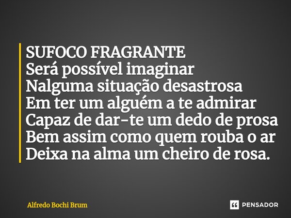 ⁠SUFOCO FRAGRANTE Será possível imaginar Nalguma situação desastrosa Em ter um alguém a te admirar Capaz de dar-te um dedo de prosa Bem assim como quem rouba o ... Frase de Alfredo Bochi Brum.