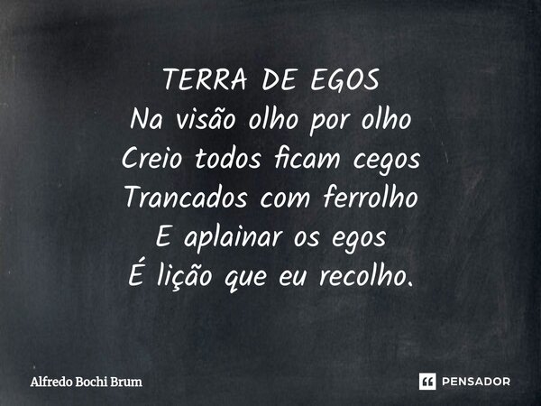 ⁠TERRA DE EGOS Na visão olho por olho Creio todos ficam cegos Trancados com ferrolho E aplainar os egos É lição que eu recolho.... Frase de Alfredo Bochi Brum.