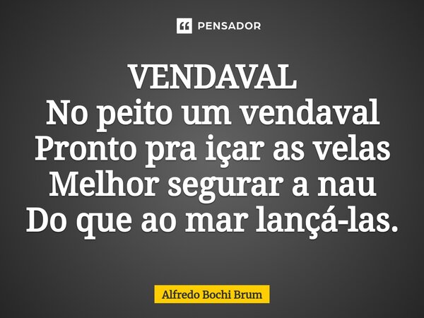 ⁠VENDAVAL No peito um vendaval Pronto pra içar as velas Melhor segurar a nau Do que ao mar lançá-las.... Frase de Alfredo Bochi Brum.