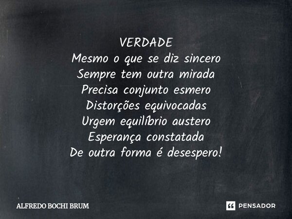 ⁠VERDADE Mesmo o que se diz sincero Sempre tem outra mirada Precisa conjunto esmero Distorções equivocadas Urgem equilíbrio austero Esperança constatada De outr... Frase de Alfredo Bochi Brum.