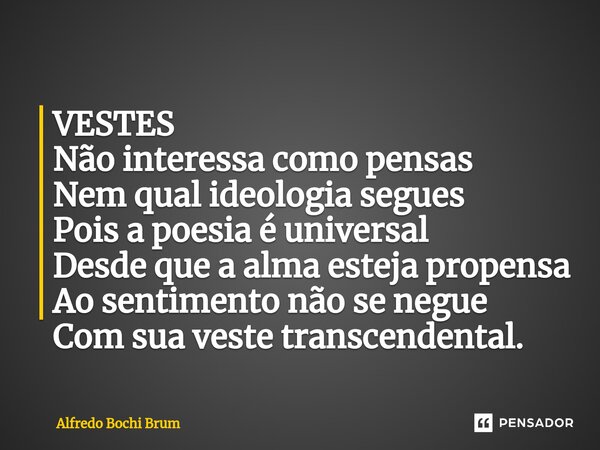 ⁠VESTES Não interessa como pensas Nem qual ideologia segues Pois a poesia é universal Desde que a alma esteja propensa Ao sentimento não se negue Com sua veste ... Frase de Alfredo Bochi Brum.