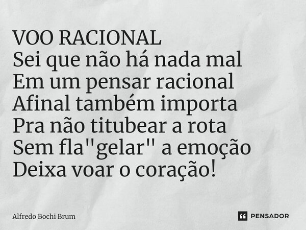 ⁠VOO RACIONAL Sei que não há nada mal Em um pensar racional Afinal também importa Pra não titubear a rota Sem fla"gelar" a emoção Deixa voar o coração... Frase de Alfredo Bochi Brum.