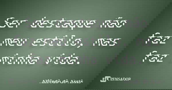 Ser destaque não faz meu estilo, mas faz minha vida.... Frase de Alfredo de Assis.