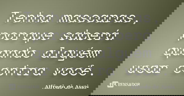 Tenha mascaras, porque saberá quando alguém usar contra você.... Frase de Alfredo de Assis.
