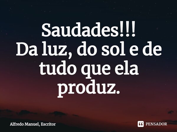 ⁠Saudades!!!
Da luz, do sol e de tudo que ela produz.... Frase de Alfredo Manuel, Escritor.