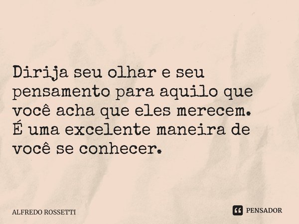 ⁠ Dirija seu olhar e seu pensamento para aquilo que você acha que eles merecem. É uma excelente maneira de você se conhecer.... Frase de ALFREDO ROSSETTI.