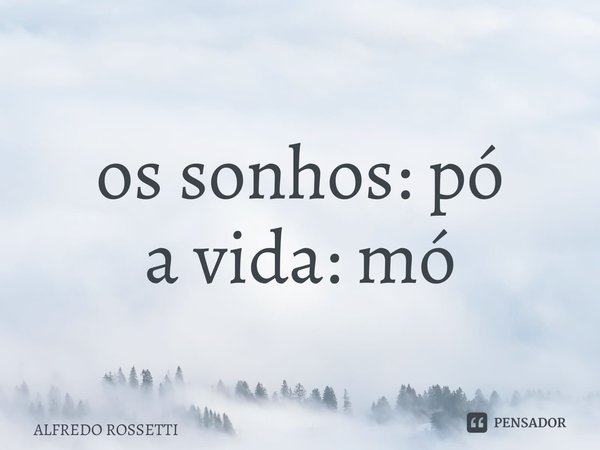 ⁠os sonhos: pó a vida: mó... Frase de ALFREDO ROSSETTI.