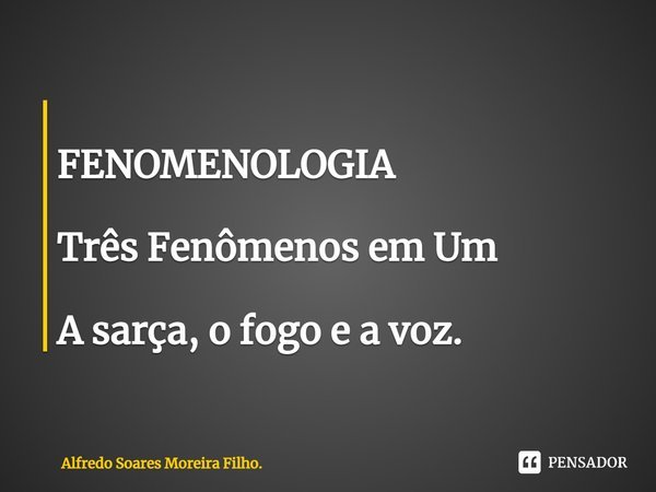 ⁠
FENOMENOLOGIA Três Fenômenos em Um A sarça, o fogo e a voz.... Frase de Alfredo Soares Moreira Filho..