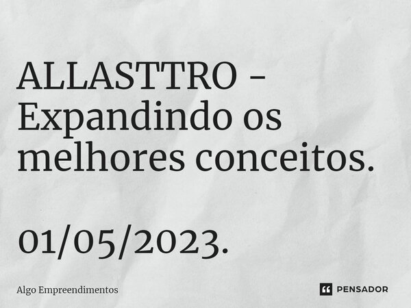 ⁠ALLASTTRO - Expandindo os melhores conceitos. 01/05/2023.... Frase de Algo Empreendimentos.