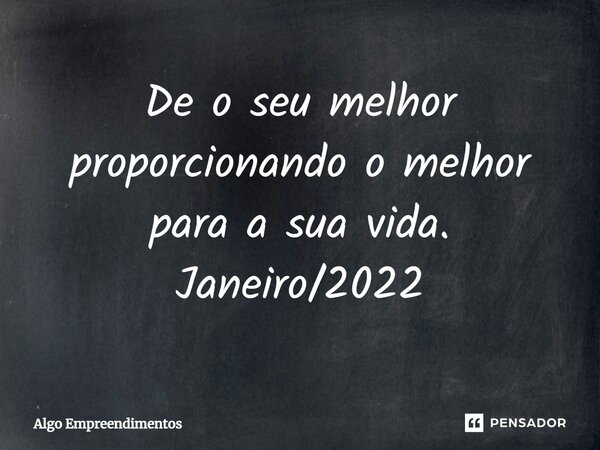 ⁠⁠De o seu melhor proporcionando o melhor para a sua vida. Janeiro/2022... Frase de Algo Empreendimentos.