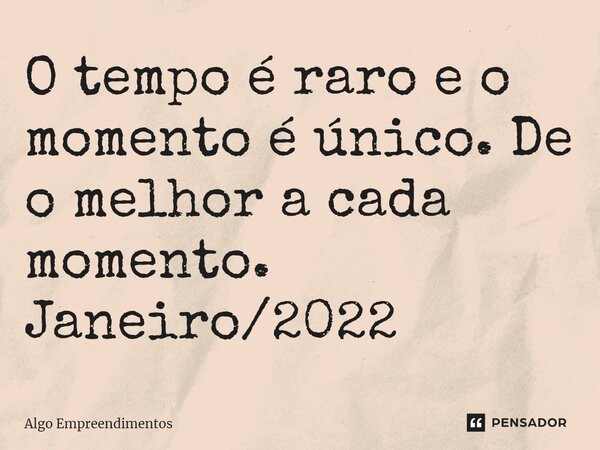 ⁠O tempo é raro e o momento é único. De o melhor a cada momento. Janeiro/2022... Frase de Algo Empreendimentos.