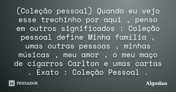 (Coleção pessoal) Quando eu vejo esse trechinho por aqui , penso em outros significados : Coleção pessoal define Minha família , umas outras pessoas , minhas mú... Frase de Algodao.