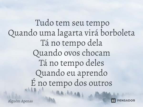 ⁠ Tudo tem seu tempo Quando uma lagarta virá borboleta Tá no tempo dela Quando ovos chocam Tá no tempo deles Quando eu aprendo É no tempo dos outros... Frase de Alguém Apenas.