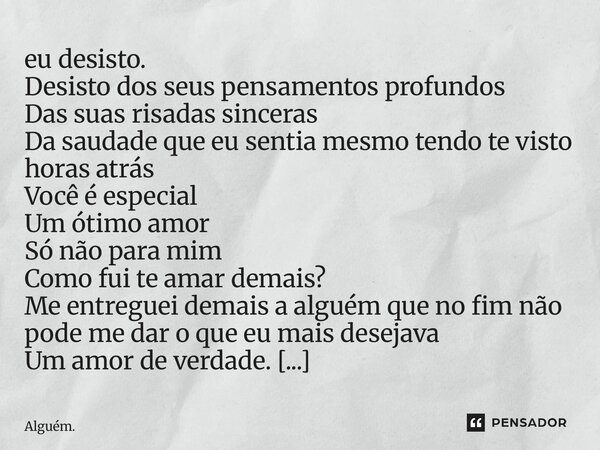 eu desisto. Desisto dos seus pensamentos profundos Das suas risadas sinceras Da saudade que eu sentia mesmo tendo te visto horas atrás Você é especial Um ótimo... Frase de Alguém..