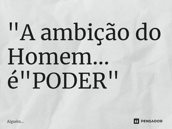 ⁠"A ambição do Homem... é "PODER"... Frase de Alguém....