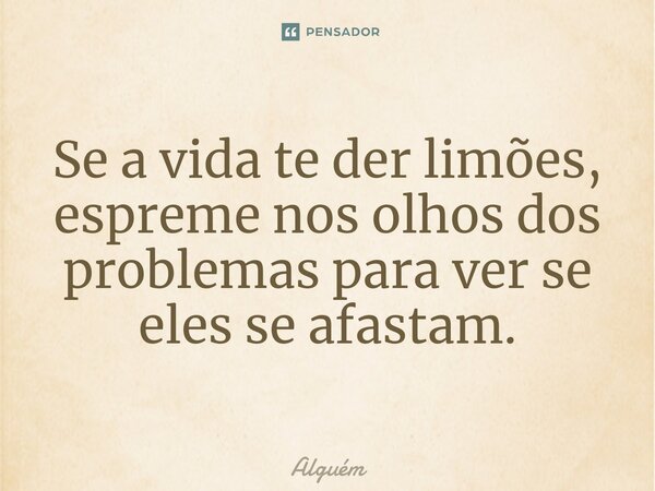 ⁠Se a vida te der limões, espreme nos olhos dos problemas para ver se eles se afastam.... Frase de Alguém.