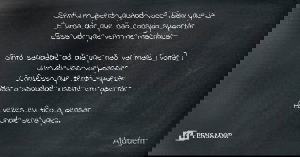 Senti um aperto quando você falou que ia É uma dor que não consigo suportar Essa dor que vem me machucar Sinto saudade do dia que não vai mais [voltar] Um dia i... Frase de Alguém.