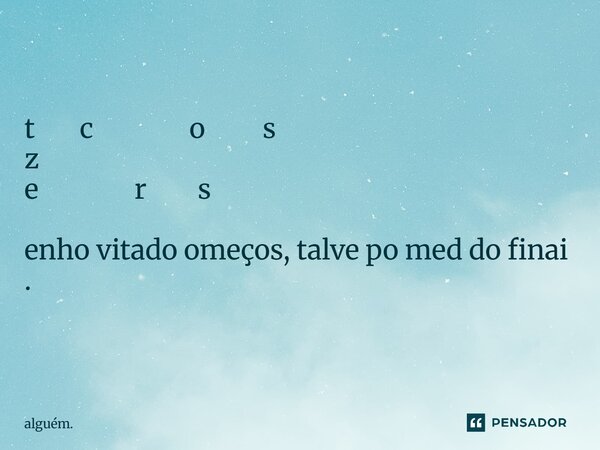 t c o s z e r s enho vitado omeços, talve po med do finai .⁠... Frase de alguém..