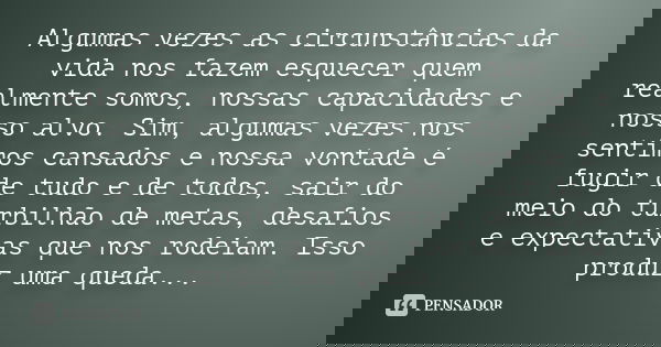 Algumas vezes as circunstâncias da vida nos fazem esquecer quem realmente somos, nossas capacidades e nosso alvo. Sim, algumas vezes nos sentimos cansados e nos