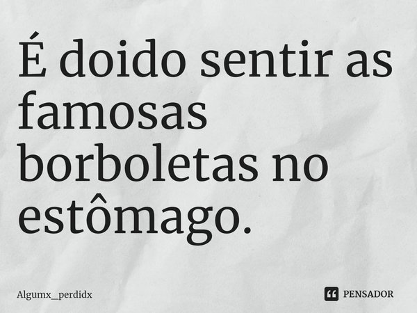 ⁠É doido sentir as famosas borboletas no estômago.... Frase de Algumx_perdidx.
