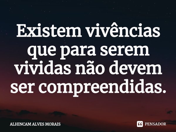 ⁠Existem vivências que para serem vividas não devem ser compreendidas.... Frase de ALHINCAM ALVES MORAIS.